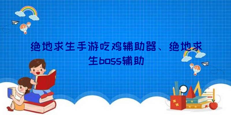 绝地求生手游吃鸡辅助器、绝地求生boss辅助