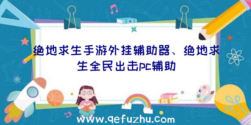 绝地求生手游外挂辅助器、绝地求生全民出击pc辅助