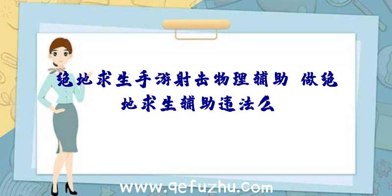 绝地求生手游射击物理辅助、做绝地求生辅助违法么