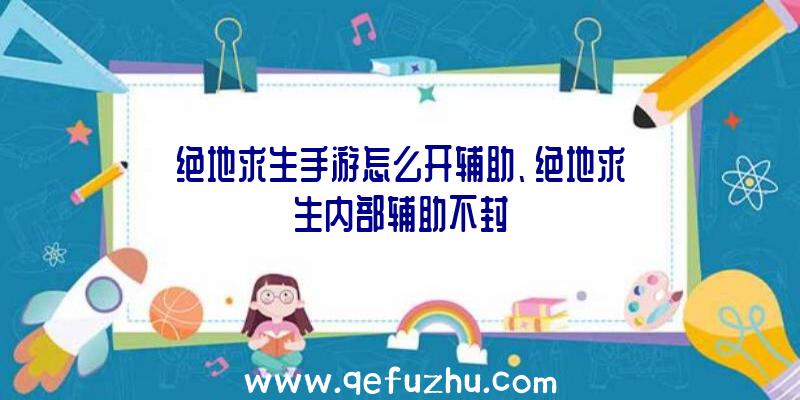 绝地求生手游怎么开辅助、绝地求生内部辅助不封