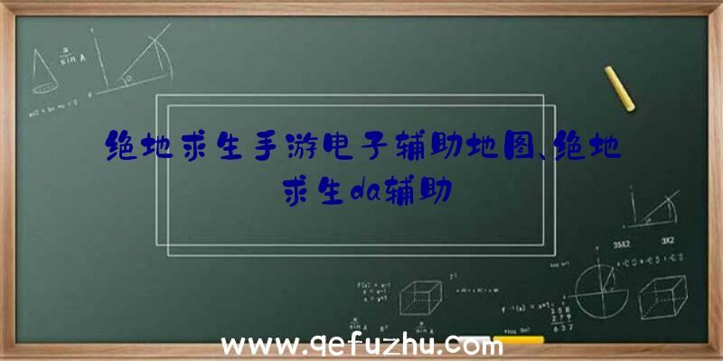 绝地求生手游电子辅助地图、绝地求生da辅助