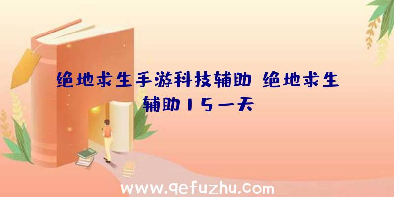 绝地求生手游科技辅助、绝地求生辅助15一天