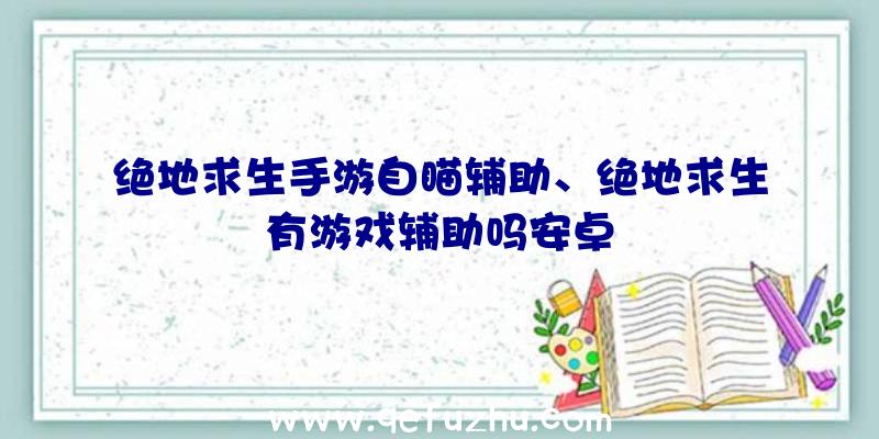 绝地求生手游自瞄辅助、绝地求生有游戏辅助吗安卓