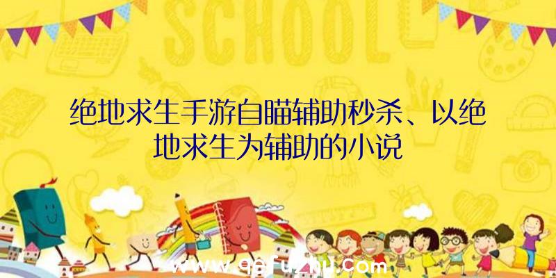 绝地求生手游自瞄辅助秒杀、以绝地求生为辅助的小说