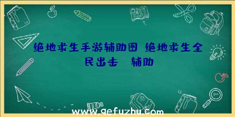 绝地求生手游辅助图、绝地求生全民出击pc辅助