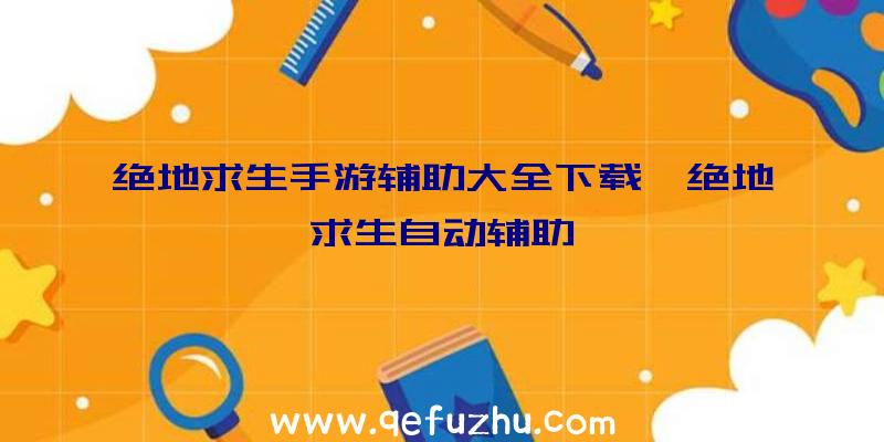 绝地求生手游辅助大全下载、绝地求生自动辅助