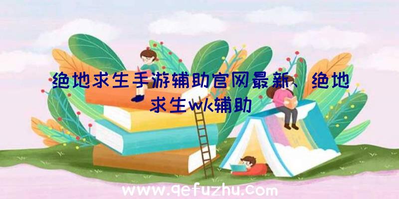 绝地求生手游辅助官网最新、绝地求生wk辅助