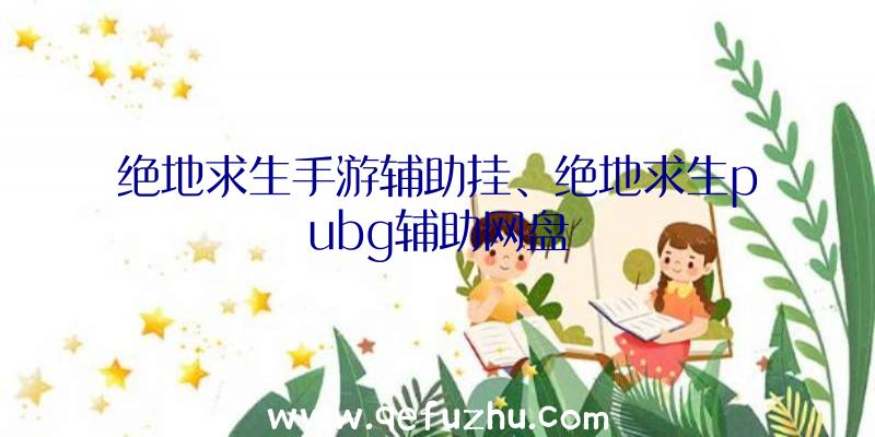 绝地求生手游辅助挂、绝地求生pubg辅助网盘