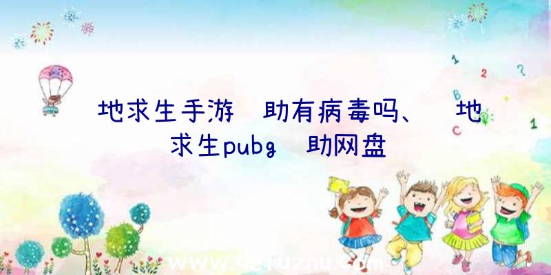 绝地求生手游辅助有病毒吗、绝地求生pubg辅助网盘