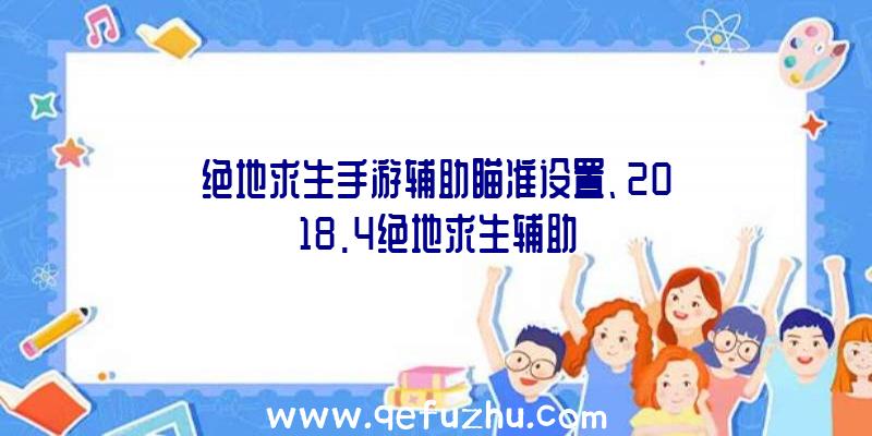 绝地求生手游辅助瞄准设置、2018.4绝地求生辅助