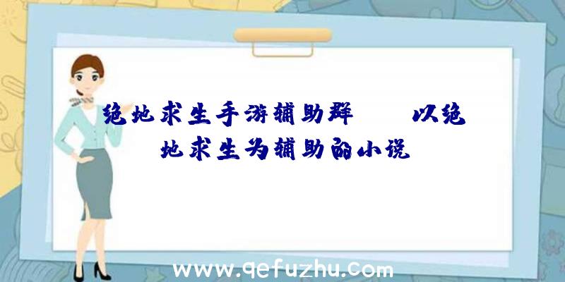 绝地求生手游辅助群iOS、以绝地求生为辅助的小说