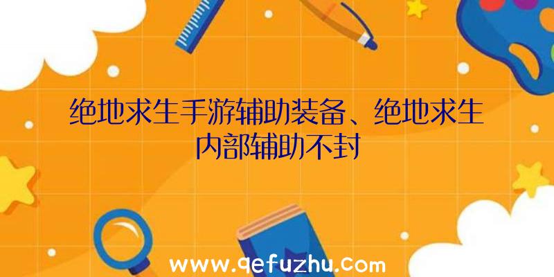 绝地求生手游辅助装备、绝地求生内部辅助不封