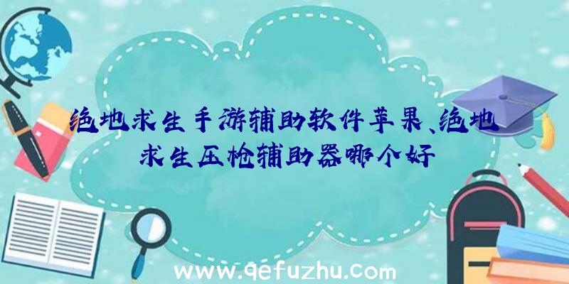 绝地求生手游辅助软件苹果、绝地求生压枪辅助器哪个好