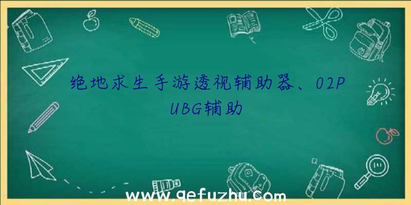 绝地求生手游透视辅助器、02PUBG辅助