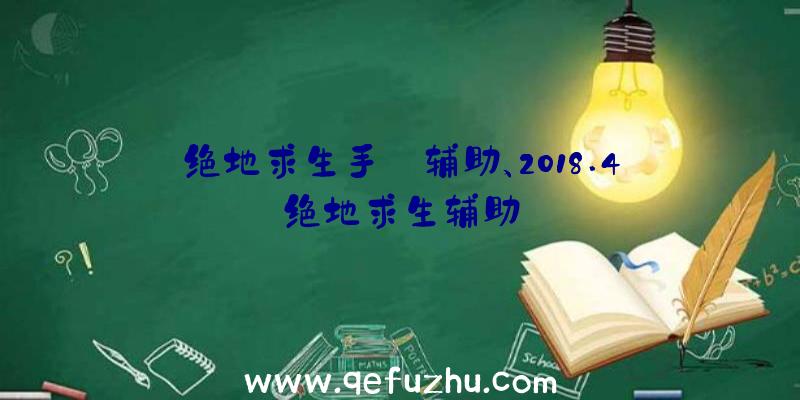 绝地求生手遊辅助、2018.4绝地求生辅助