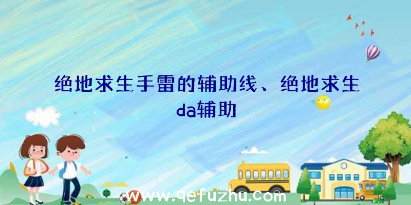 绝地求生手雷的辅助线、绝地求生da辅助