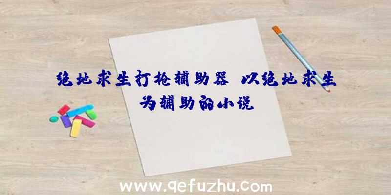 绝地求生打枪辅助器、以绝地求生为辅助的小说