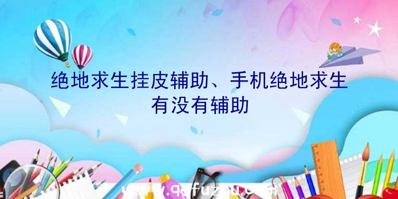 绝地求生挂皮辅助、手机绝地求生有没有辅助