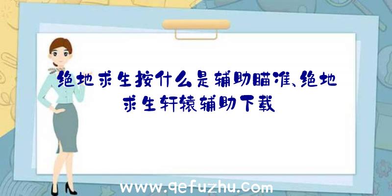 绝地求生按什么是辅助瞄准、绝地求生轩辕辅助下载