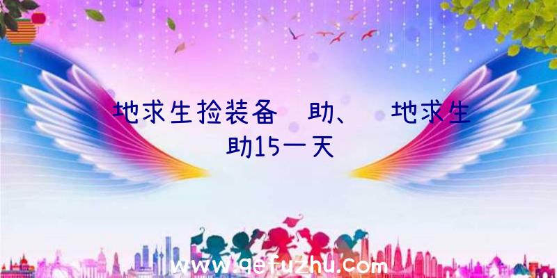 绝地求生捡装备辅助、绝地求生辅助15一天