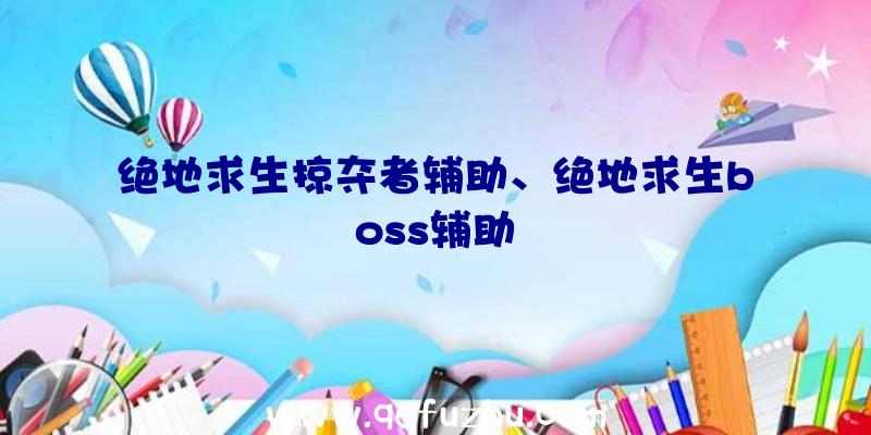 绝地求生掠夺者辅助、绝地求生boss辅助