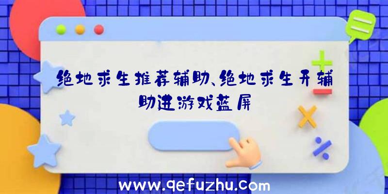 绝地求生推荐辅助、绝地求生开辅助进游戏蓝屏