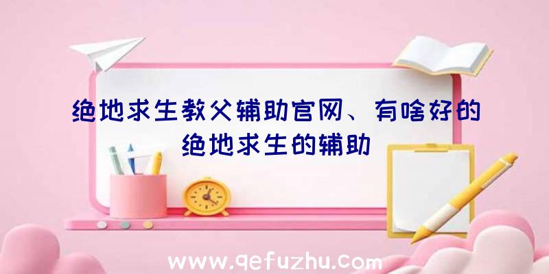 绝地求生教父辅助官网、有啥好的绝地求生的辅助