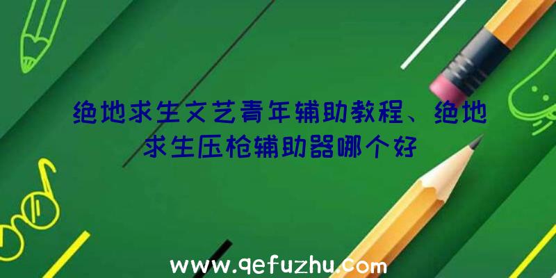 绝地求生文艺青年辅助教程、绝地求生压枪辅助器哪个好