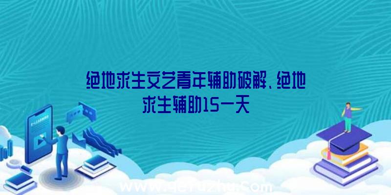 绝地求生文艺青年辅助破解、绝地求生辅助15一天