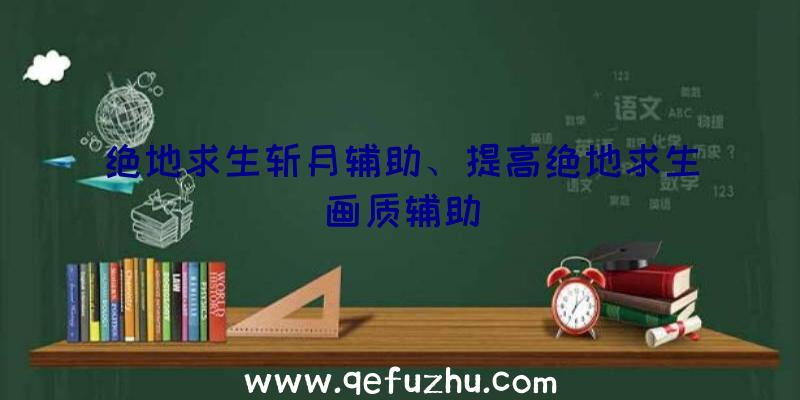 绝地求生斩月辅助、提高绝地求生画质辅助