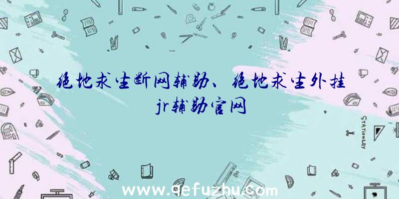 绝地求生断网辅助、绝地求生外挂jr辅助官网