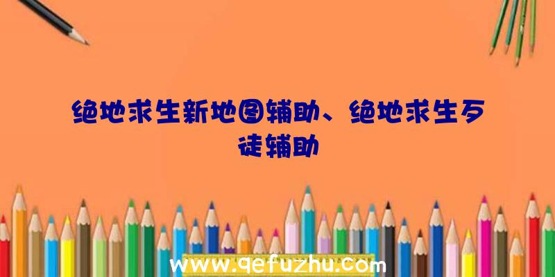 绝地求生新地图辅助、绝地求生歹徒辅助