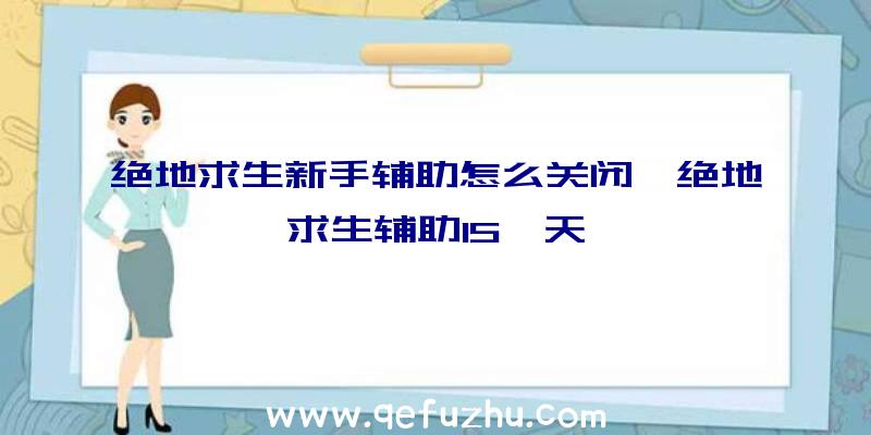 绝地求生新手辅助怎么关闭、绝地求生辅助15一天