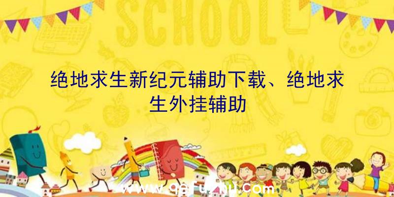 绝地求生新纪元辅助下载、绝地求生外挂辅助