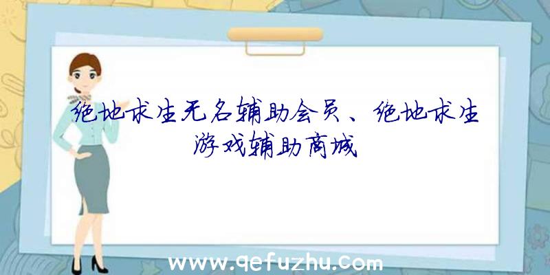 绝地求生无名辅助会员、绝地求生游戏辅助商城