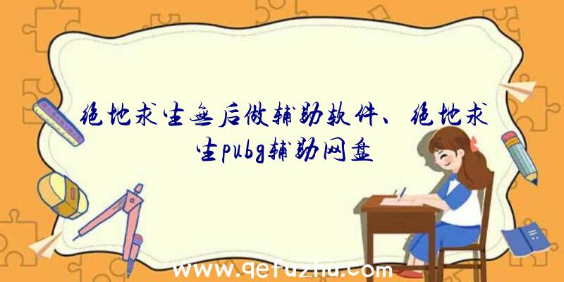 绝地求生无后做辅助软件、绝地求生pubg辅助网盘