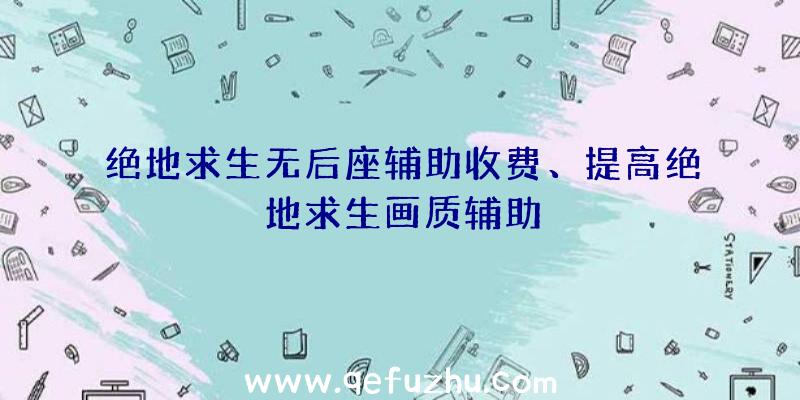 绝地求生无后座辅助收费、提高绝地求生画质辅助