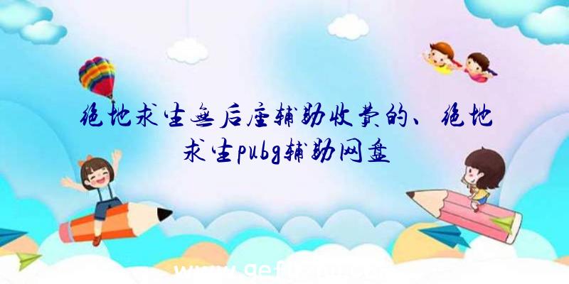 绝地求生无后座辅助收费的、绝地求生pubg辅助网盘