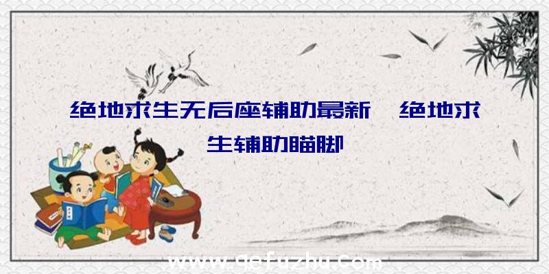 绝地求生无后座辅助最新、绝地求生辅助瞄脚