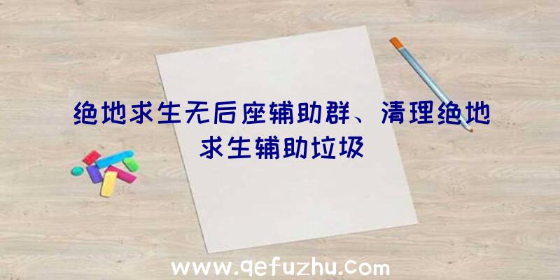 绝地求生无后座辅助群、清理绝地求生辅助垃圾