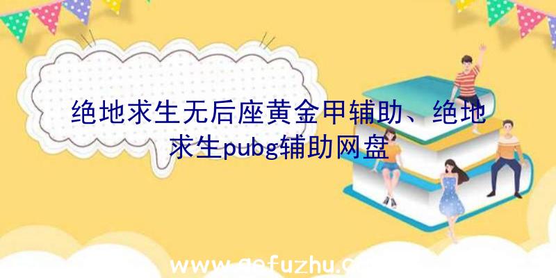 绝地求生无后座黄金甲辅助、绝地求生pubg辅助网盘