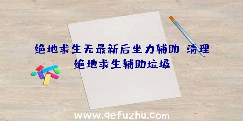 绝地求生无最新后坐力辅助、清理绝地求生辅助垃圾