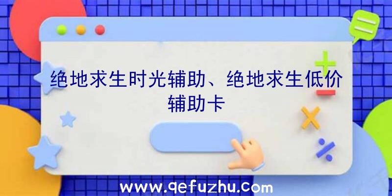 绝地求生时光辅助、绝地求生低价辅助卡