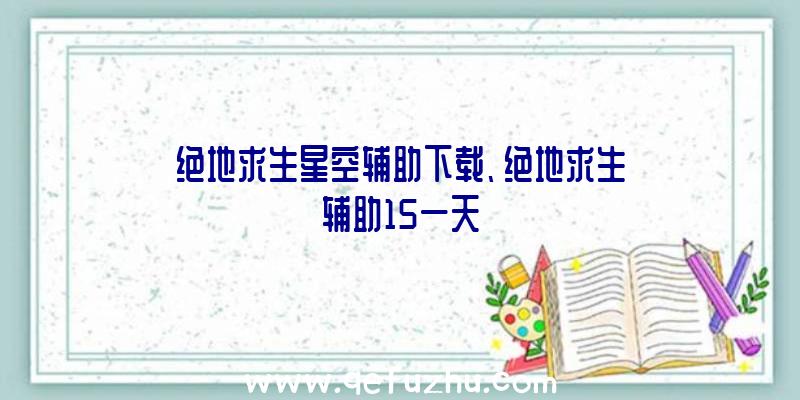 绝地求生星空辅助下载、绝地求生辅助15一天