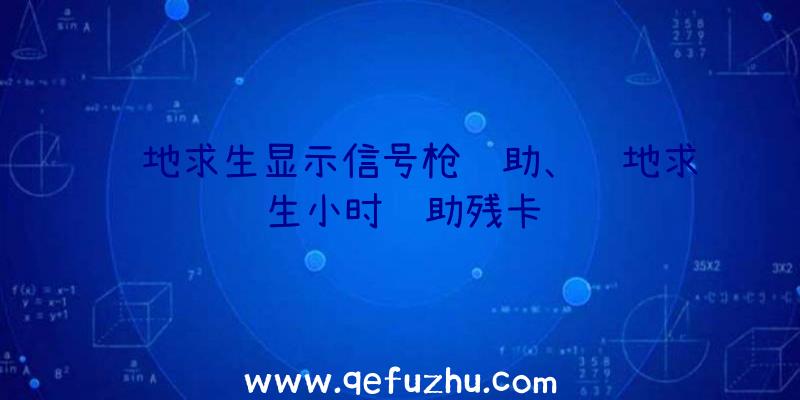 绝地求生显示信号枪辅助、绝地求生小时辅助残卡