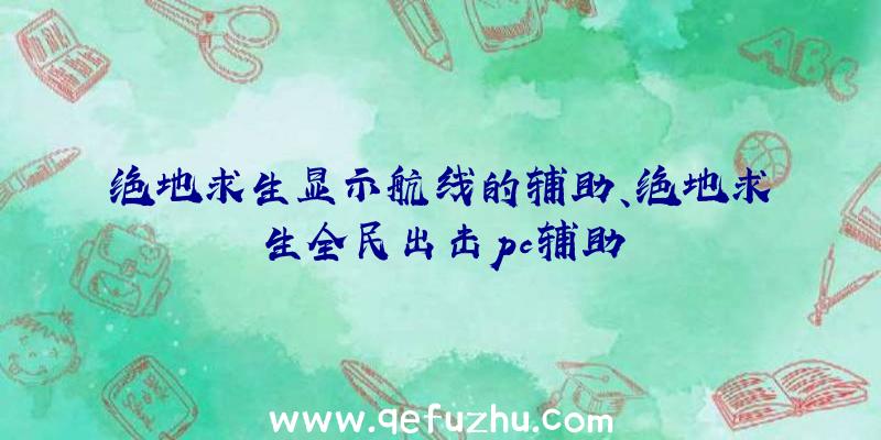 绝地求生显示航线的辅助、绝地求生全民出击pc辅助