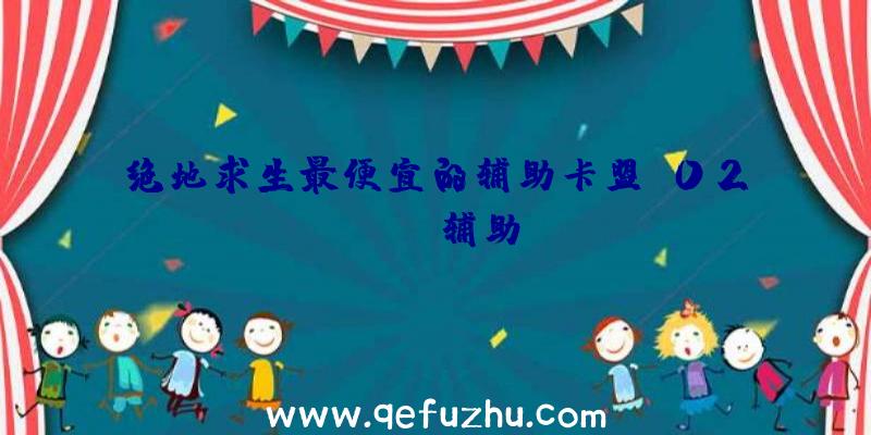 绝地求生最便宜的辅助卡盟、02PUBG辅助