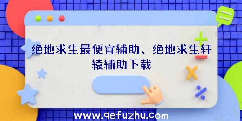 绝地求生最便宜辅助、绝地求生轩辕辅助下载