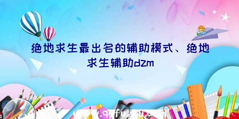 绝地求生最出名的辅助模式、绝地求生辅助dzm