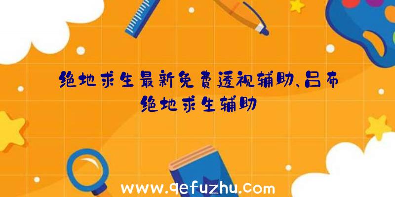 绝地求生最新免费透视辅助、吕布绝地求生辅助